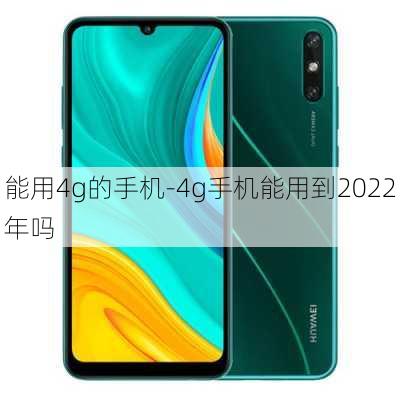 能用4g的手机-4g手机能用到2022年吗