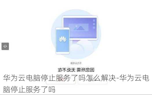 华为云电脑停止服务了吗怎么解决-华为云电脑停止服务了吗