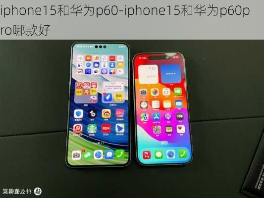 iphone15和华为p60-iphone15和华为p60pro哪款好