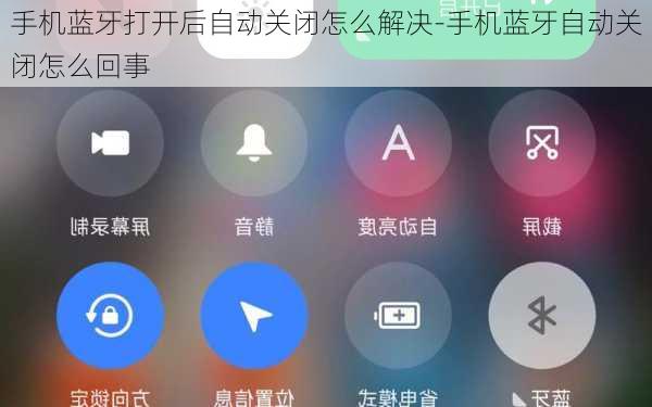 手机蓝牙打开后自动关闭怎么解决-手机蓝牙自动关闭怎么回事