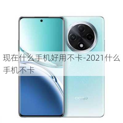 现在什么手机好用不卡-2021什么手机不卡