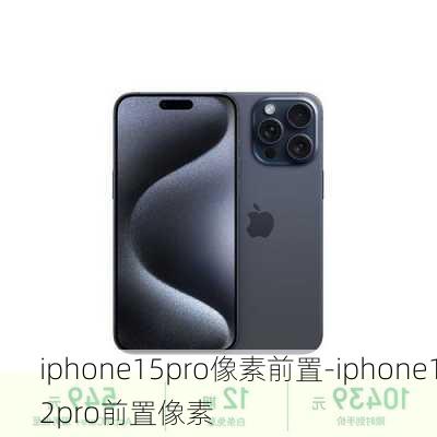 iphone15pro像素前置-iphone12pro前置像素