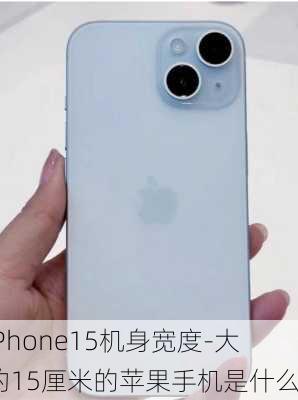 iPhone15机身宽度-大约15厘米的苹果手机是什么