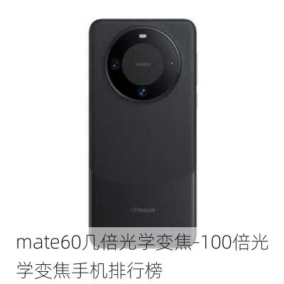 mate60几倍光学变焦-100倍光学变焦手机排行榜