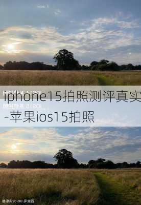 iphone15拍照测评真实-苹果ios15拍照