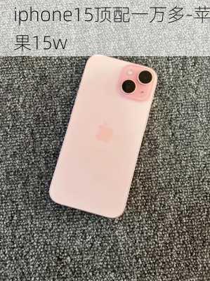 iphone15顶配一万多-苹果15w