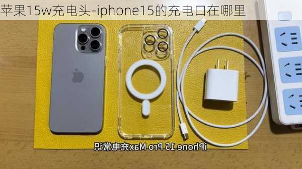 苹果15w充电头-iphone15的充电口在哪里