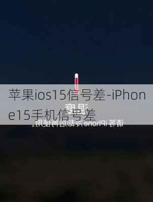 苹果ios15信号差-iPhone15手机信号差