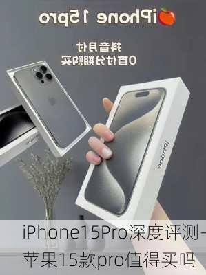 iPhone15Pro深度评测-苹果15款pro值得买吗