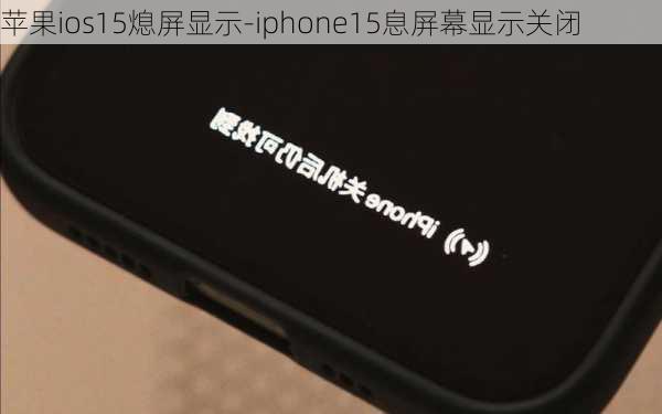 苹果ios15熄屏显示-iphone15息屏幕显示关闭