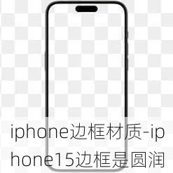 iphone边框材质-iphone15边框是圆润