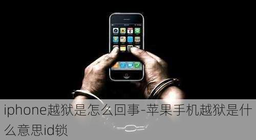 iphone越狱是怎么回事-苹果手机越狱是什么意思id锁