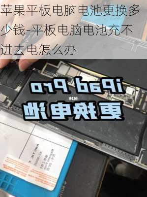 苹果平板电脑电池更换多少钱-平板电脑电池充不进去电怎么办