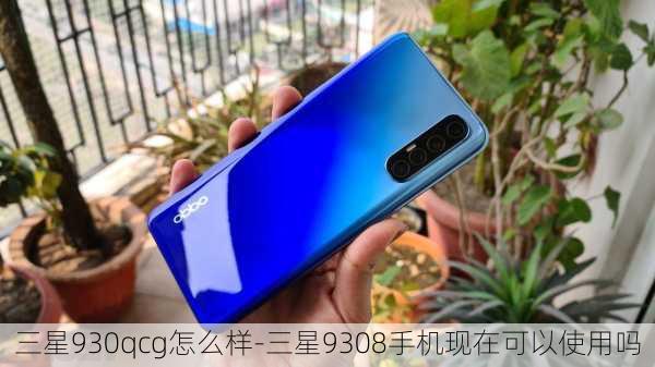 三星930qcg怎么样-三星9308手机现在可以使用吗