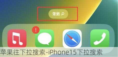 苹果往下拉搜索-iPhone15下拉搜索