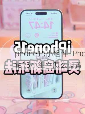 iphone15小组件-iPhone15小组件怎么设置