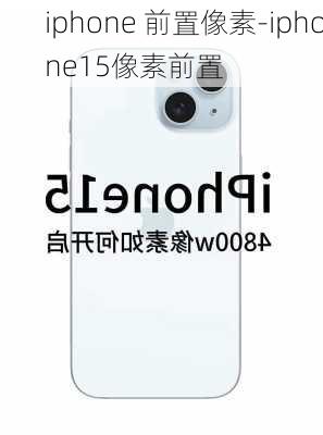 iphone 前置像素-iphone15像素前置