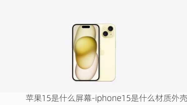 苹果15是什么屏幕-iphone15是什么材质外壳