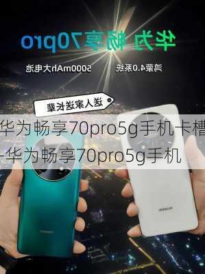 华为畅享70pro5g手机卡槽-华为畅享70pro5g手机