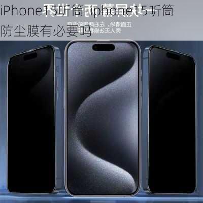 iPhone15听筒-iphone15听筒防尘膜有必要吗