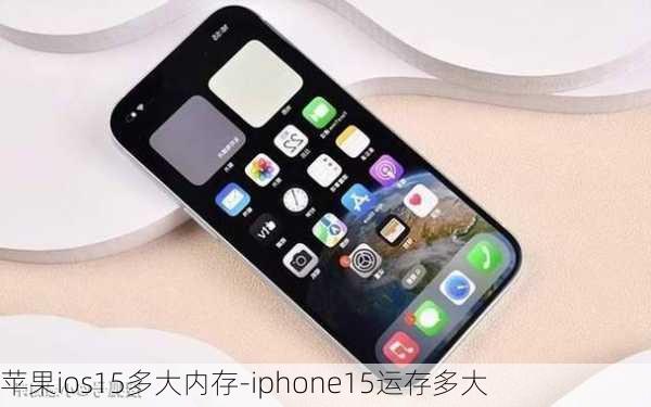 苹果ios15多大内存-iphone15运存多大