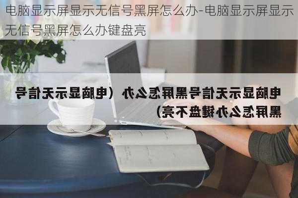 电脑显示屏显示无信号黑屏怎么办-电脑显示屏显示无信号黑屏怎么办键盘亮