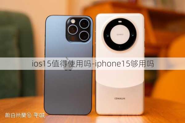 ios15值得使用吗-iphone15够用吗