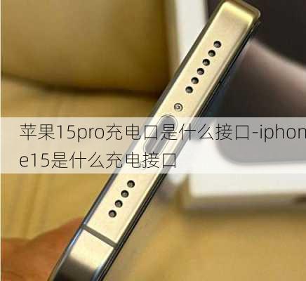 苹果15pro充电口是什么接口-iphone15是什么充电接口