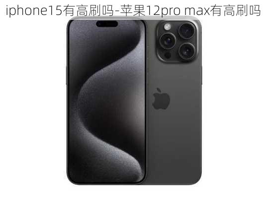 iphone15有高刷吗-苹果12pro max有高刷吗