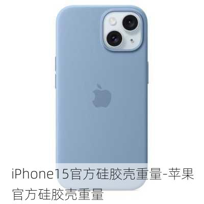 iPhone15官方硅胶壳重量-苹果官方硅胶壳重量