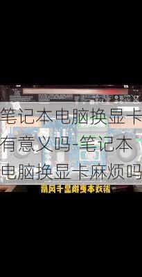 笔记本电脑换显卡有意义吗-笔记本电脑换显卡麻烦吗