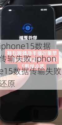 iphone15数据传输失败-iphone15数据传输失败 还原