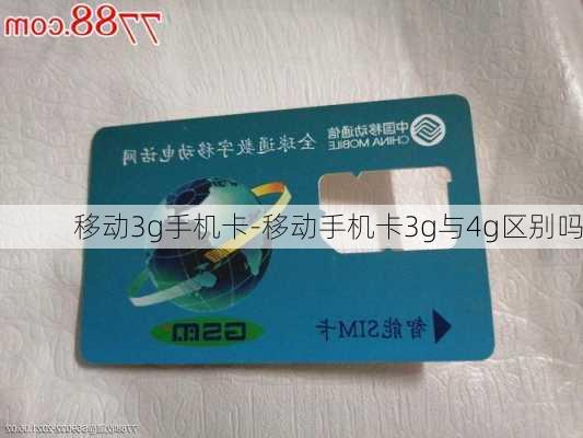 移动3g手机卡-移动手机卡3g与4g区别吗