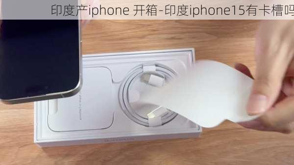 印度产iphone 开箱-印度iphone15有卡槽吗