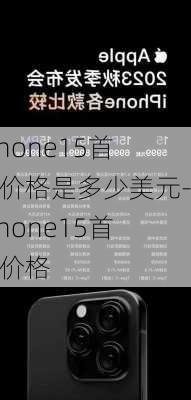 iphone15首发价格是多少美元-iphone15首发价格