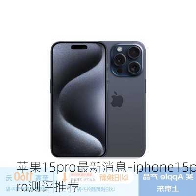 苹果15pro最新消息-iphone15pro测评推荐