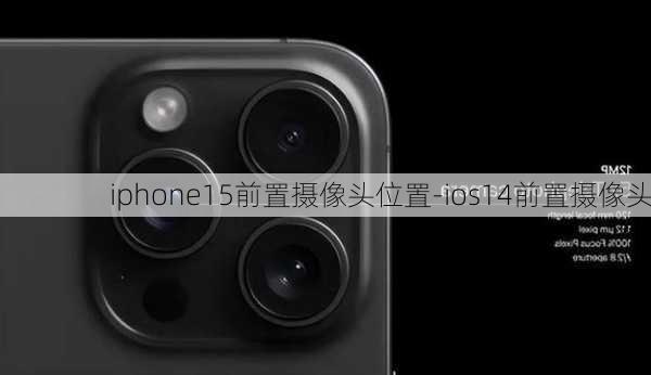 iphone15前置摄像头位置-ios14前置摄像头