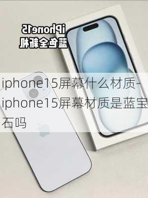 iphone15屏幕什么材质-iphone15屏幕材质是蓝宝石吗