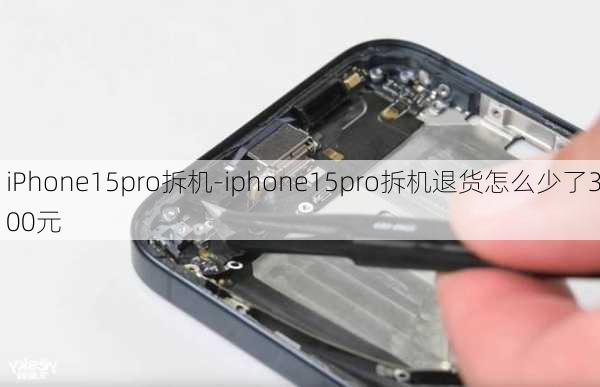 iPhone15pro拆机-iphone15pro拆机退货怎么少了300元