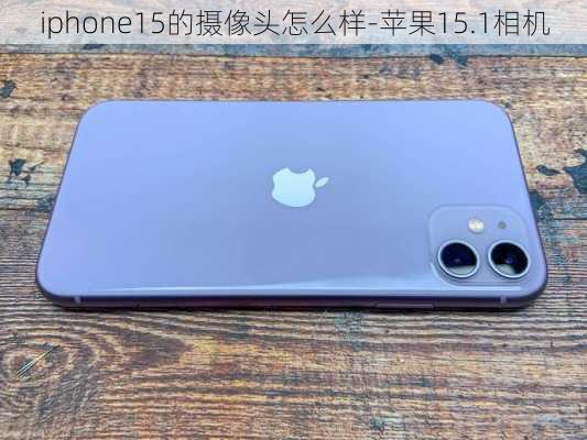 iphone15的摄像头怎么样-苹果15.1相机