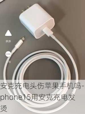 安克充电头伤苹果手机吗-iphone15用安克充电发烫