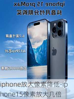 iphone放大像素降低-iphone15像素放大几倍