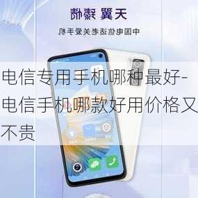 电信专用手机哪种最好-电信手机哪款好用价格又不贵