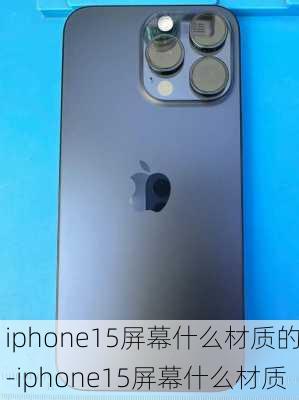 iphone15屏幕什么材质的-iphone15屏幕什么材质