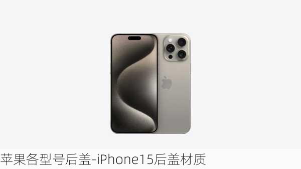 苹果各型号后盖-iPhone15后盖材质