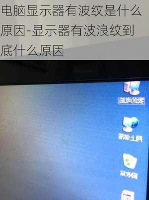电脑显示器有波纹是什么原因-显示器有波浪纹到底什么原因