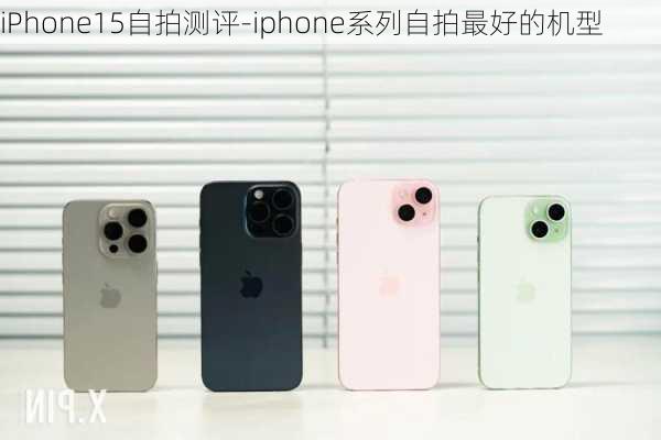 iPhone15自拍测评-iphone系列自拍最好的机型