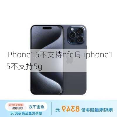 iPhone15不支持nfc吗-iphone15不支持5g