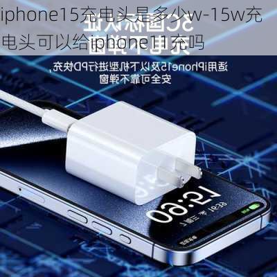 iphone15充电头是多少w-15w充电头可以给iphone11充吗