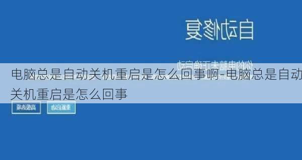 电脑总是自动关机重启是怎么回事啊-电脑总是自动关机重启是怎么回事